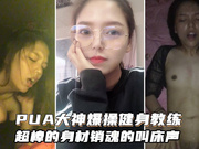 PUA大神爆操健身女教练，超棒的身材和销魂的叫床声搭配起来堪称一绝